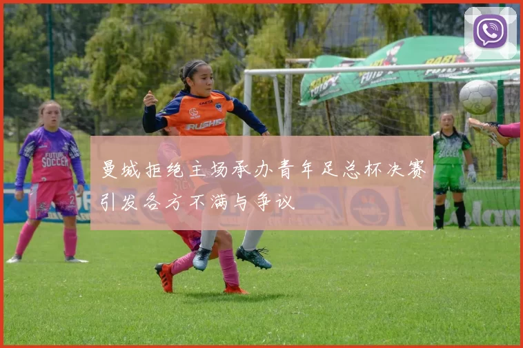 曼城拒绝主场承办青年足总杯决赛引发各方不满与争议