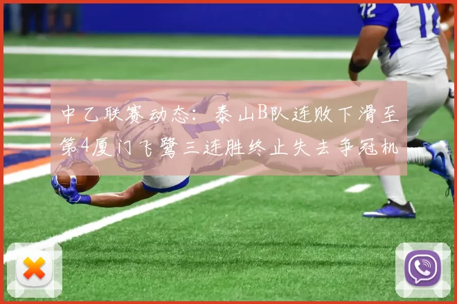 中乙联赛动态：泰山B队连败下滑至第4厦门飞鹭三连胜终止失去争冠机会