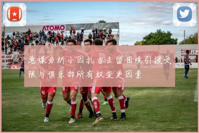 意媒分析小因扎吉去留困境引援受限与俱乐部所有权变更因素