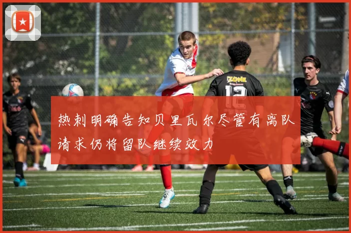 热刺明确告知贝里瓦尔尽管有离队请求仍将留队继续效力