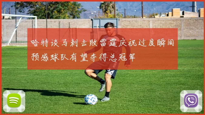 哈特谈马刺击败雷霆庆祝过度瞬间预感球队有望夺得总冠军