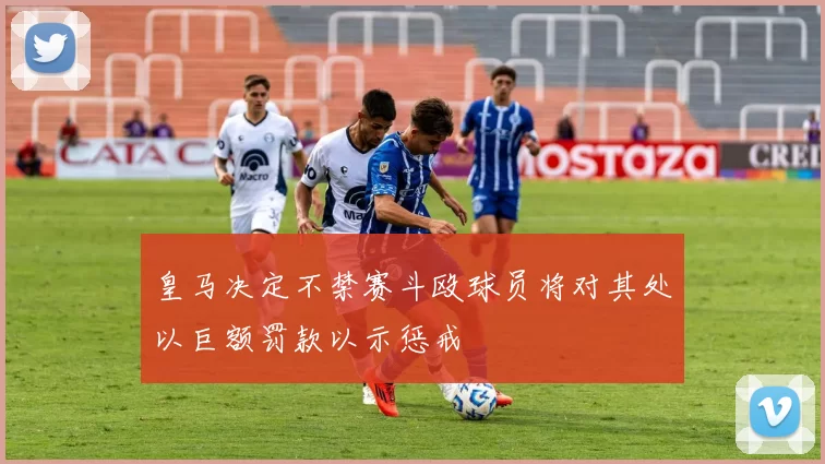 皇马决定不禁赛斗殴球员将对其处以巨额罚款以示惩戒