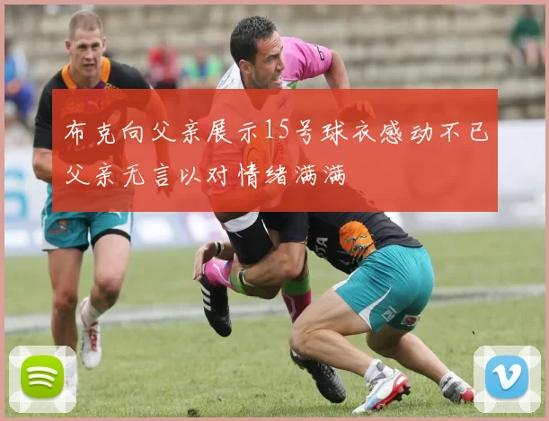 布克向父亲展示15号球衣感动不已父亲无言以对情绪满满